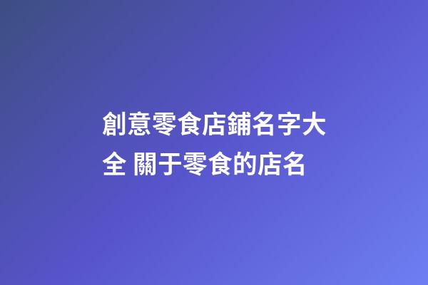 創意零食店鋪名字大全 關于零食的店名-第1張-店鋪起名-玄機派